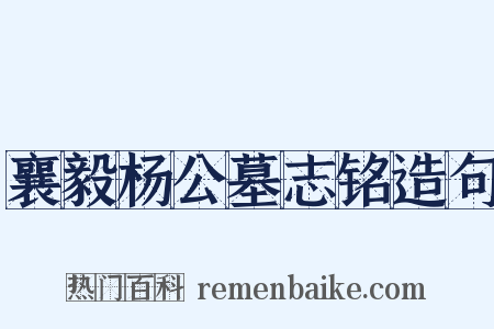 襄毅杨公墓志铭造句是什么意思的图片